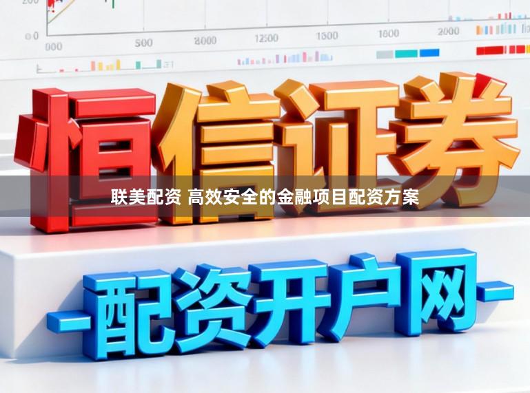 联美配资 高效安全的金融项目配资方案