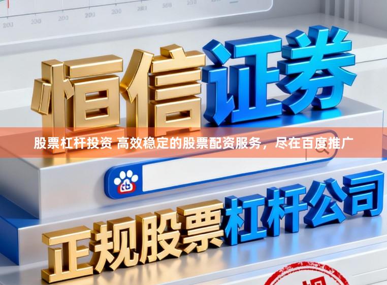 股票杠杆投资 高效稳定的股票配资服务，尽在百度推广