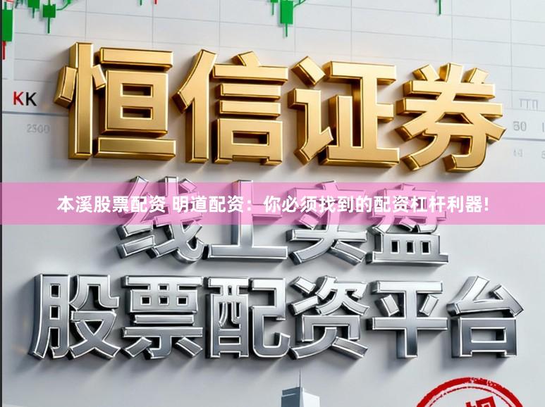 本溪股票配资 明道配资：你必须找到的配资杠杆利器!