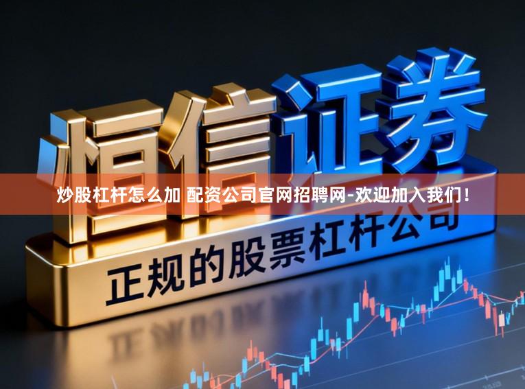 炒股杠杆怎么加 配资公司官网招聘网-欢迎加入我们！