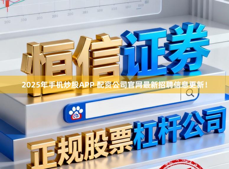 2025年手机炒股APP 配资公司官网最新招聘信息更新！