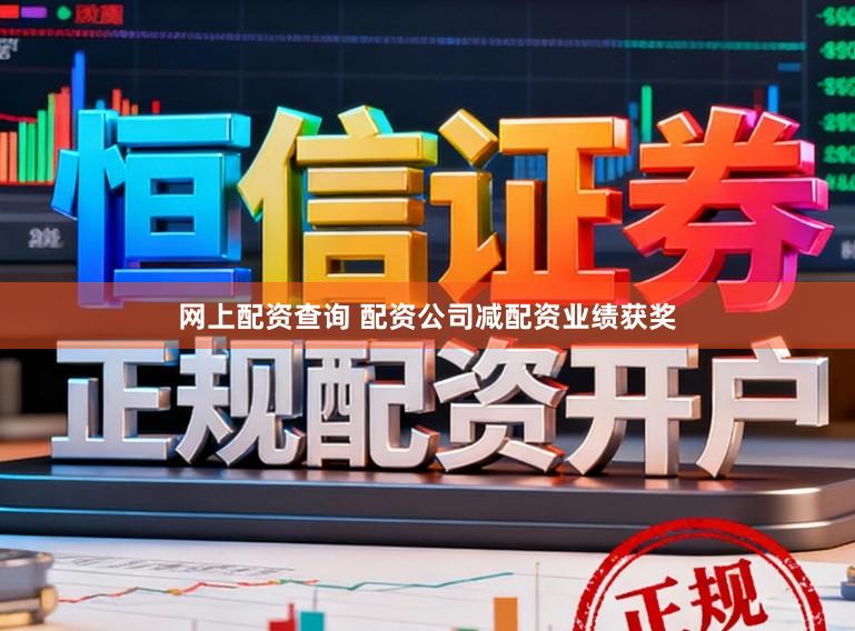 网上配资查询 配资公司减配资业绩获奖