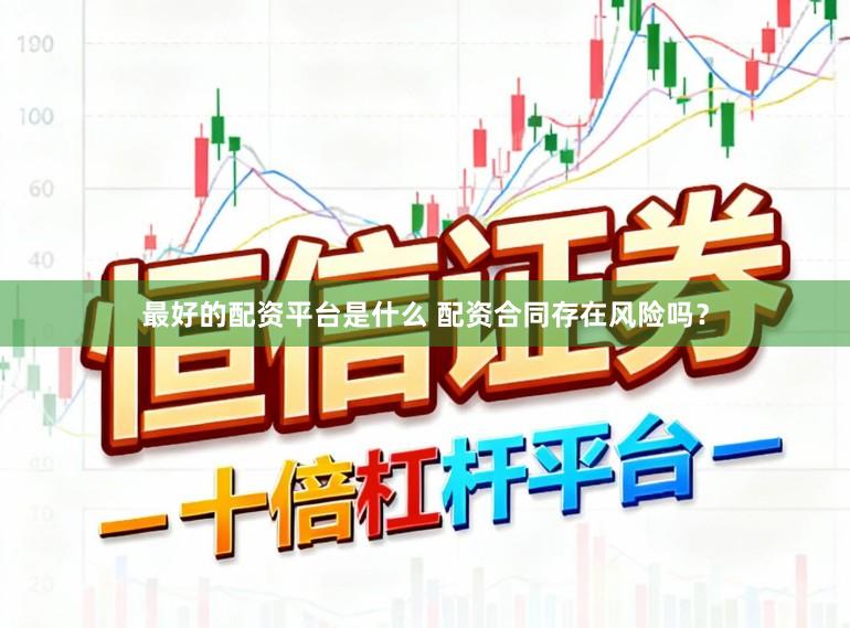 最好的配资平台是什么 配资合同存在风险吗？