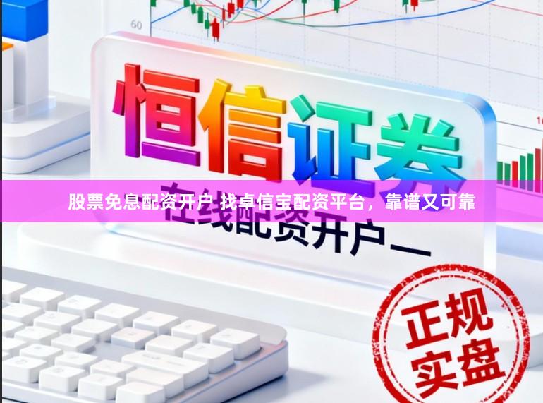 股票免息配资开户 找卓信宝配资平台，靠谱又可靠