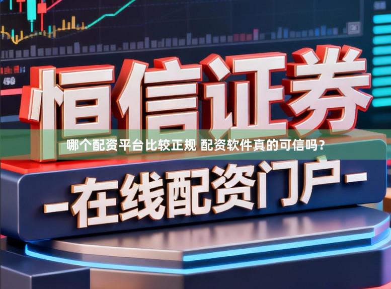 哪个配资平台比较正规 配资软件真的可信吗？
