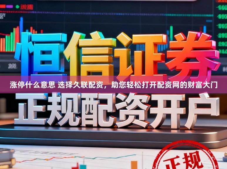 涨停什么意思 选择久联配资，助您轻松打开配资网的财富大门