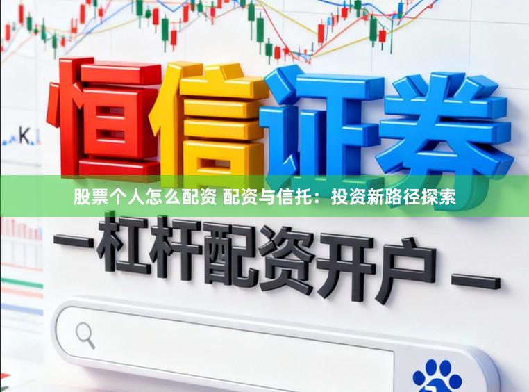 股票个人怎么配资 配资与信托：投资新路径探索
