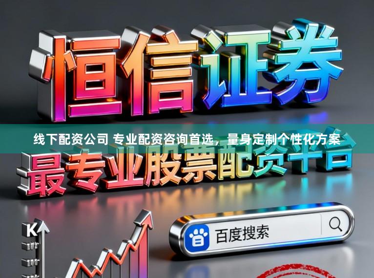 线下配资公司 专业配资咨询首选，量身定制个性化方案