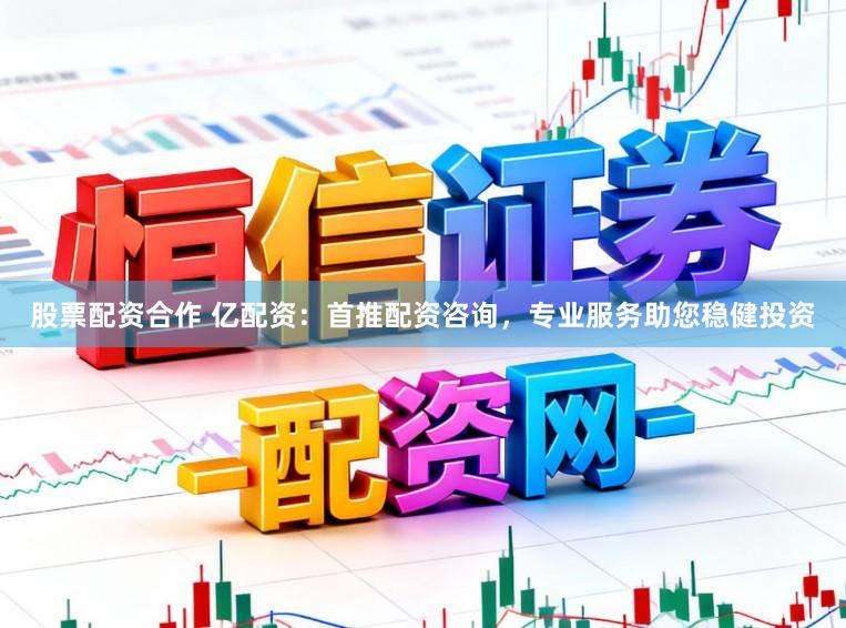 股票配资合作 亿配资：首推配资咨询，专业服务助您稳健投资