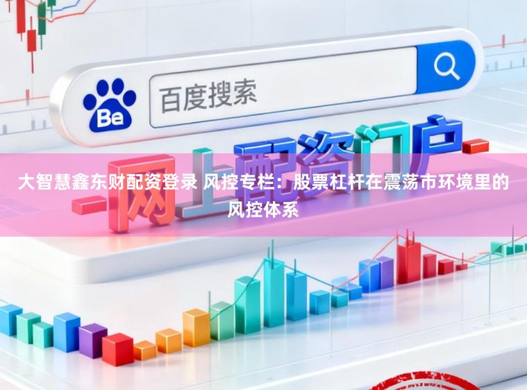 大智慧鑫东财配资登录 风控专栏：股票杠杆在震荡市环境里的风控体系