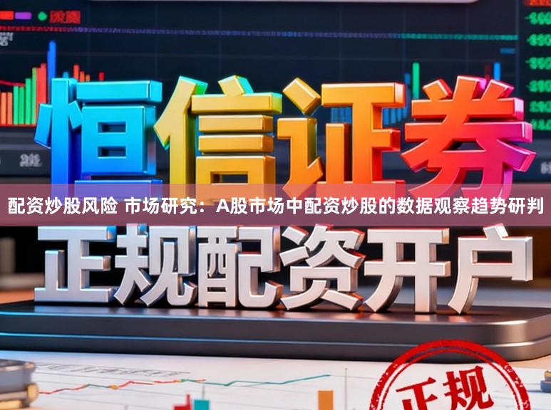 配资炒股风险 市场研究：A股市场中配资炒股的数据观察趋势研判