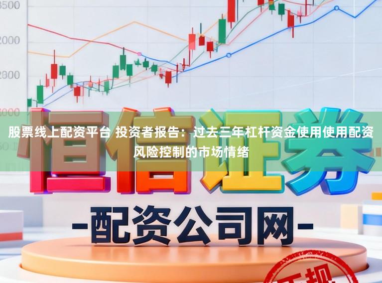 股票线上配资平台 投资者报告：过去三年杠杆资金使用使用配资风险控制的市场情绪