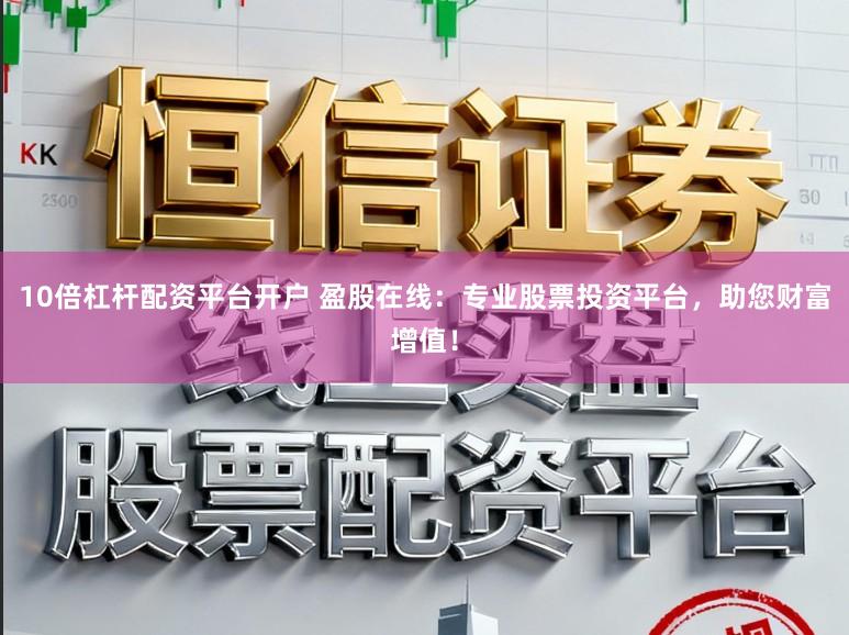 10倍杠杆配资平台开户 盈股在线：专业股票投资平台，助您财富增值！