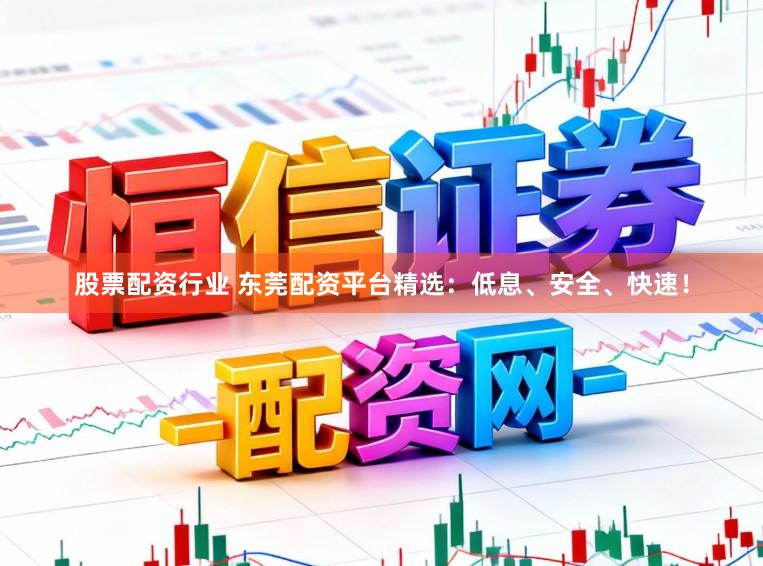 股票配资行业 东莞配资平台精选：低息、安全、快速！