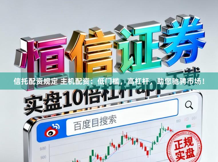 信托配资规定 主机配资:低门槛,高杠杆,助您驰骋市场!