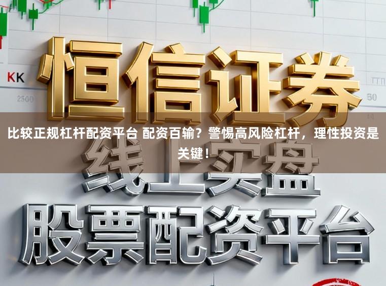 比较正规杠杆配资平台 配资百输？警惕高风险杠杆，理性投资是关键！