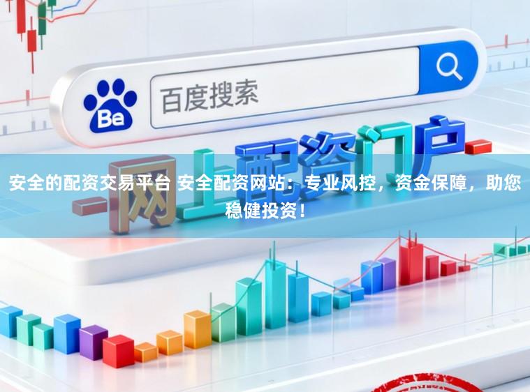 安全的配资交易平台 安全配资网站：专业风控，资金保障，助您稳健投资！