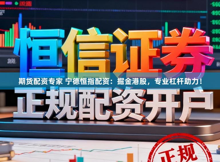 期货配资专家 宁德恒指配资：掘金港股，专业杠杆助力！