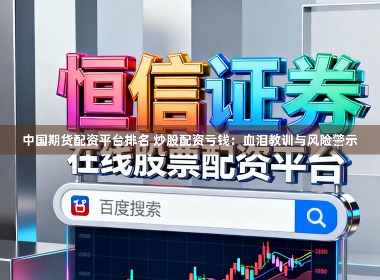中国期货配资平台排名 炒股配资亏钱：血泪教训与风险警示