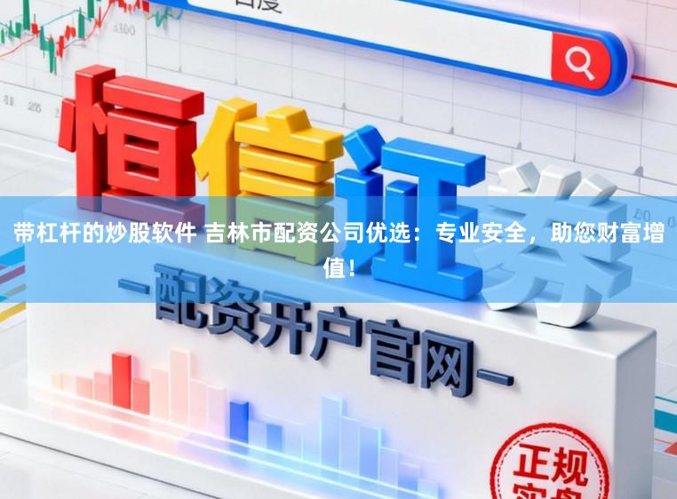 带杠杆的炒股软件 吉林市配资公司优选：专业安全，助您财富增值！