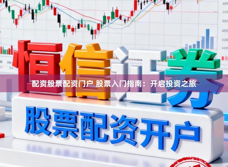 配资股票配资门户 股票入门指南：开启投资之旅