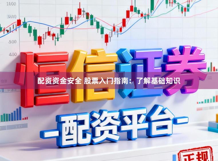 配资资金安全 股票入门指南：了解基础知识